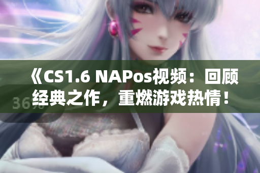 《CS1.6 NAPos视频：回顾经典之作，重燃游戏热情！》