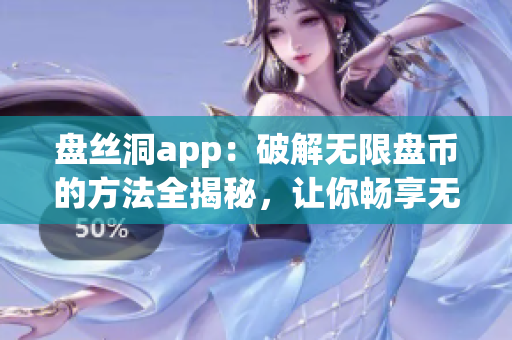 盘丝洞app：破解无限盘币的方法全揭秘，让你畅享无限服务