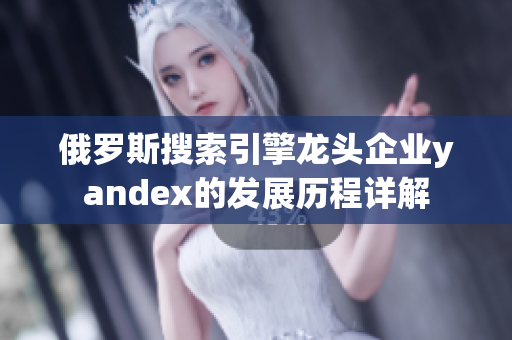 俄罗斯搜索引擎龙头企业yandex的发展历程详解