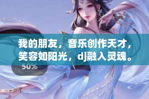 我的朋友，音乐创作天才，笑容如阳光，dj融入灵魂。