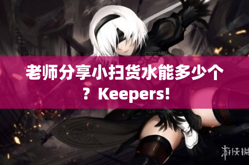 老师分享小扫货水能多少个？Keepers!