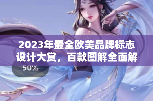 2023年最全欧美品牌标志设计大赏，百款图解全面解读！