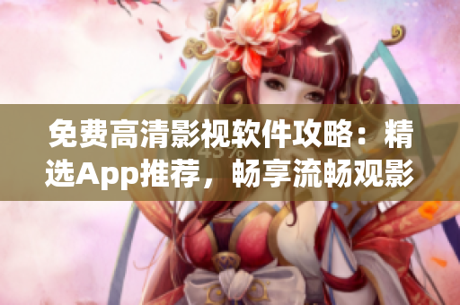 免费高清影视软件攻略：精选App推荐，畅享流畅观影！