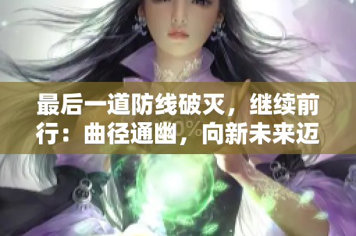 最后一道防线破灭，继续前行：曲径通幽，向新未来迈进！