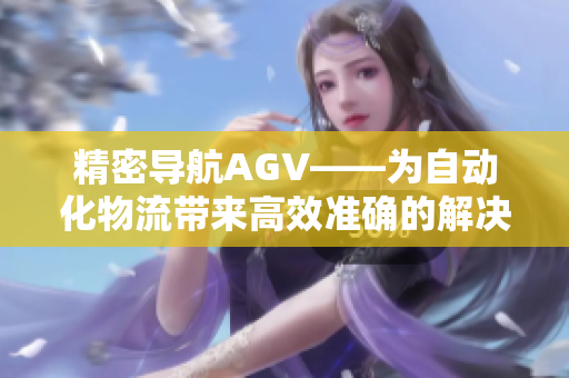 精密导航AGV——为自动化物流带来高效准确的解决方案