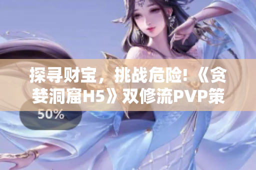 探寻财宝，挑战危险! 《贪婪洞窟H5》双修流PVP策略解析!