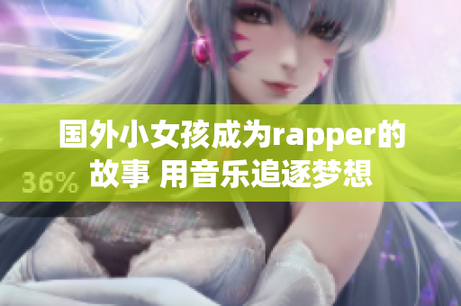 国外小女孩成为rapper的故事 用音乐追逐梦想