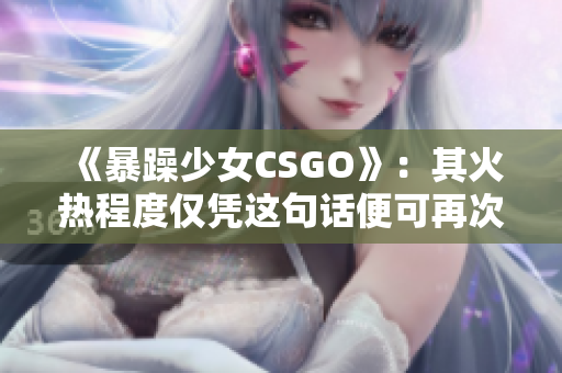 《暴躁少女CSGO》：其火热程度仅凭这句话便可再次燃起的原因