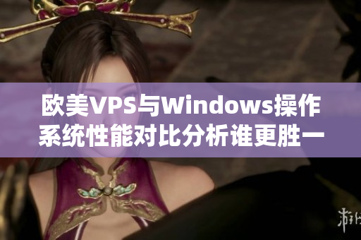 欧美VPS与Windows操作系统性能对比分析谁更胜一筹？