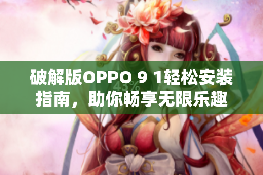 破解版OPPO 9 1轻松安装指南，助你畅享无限乐趣