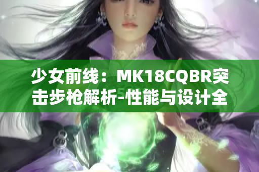 少女前线：MK18CQBR突击步枪解析-性能与设计全面解读