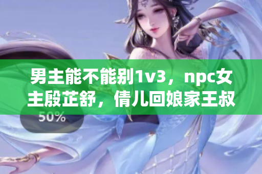 男主能不能别1v3，npc女主殷芷舒，倩儿回娘家王叔顺路最经典的一句，陛下别坐着了太子来继承皇位了，二虎进入温如玉是逆袭人生，含羞草品种盘点含羞草四大品种1635