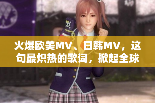 火爆欧美MV、日韩MV，这句最炽热的歌词，掀起全球音乐狂潮