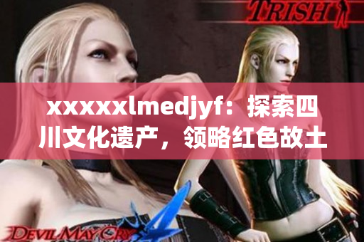 xxxxxlmedjyf：探索四川文化遗产，领略红色故土风情