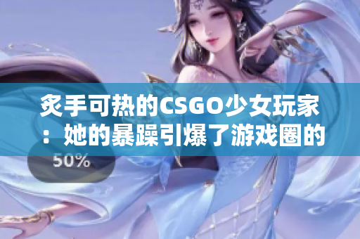 炙手可热的CSGO少女玩家：她的暴躁引爆了游戏圈的热情！