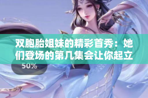 双胞胎姐妹的精彩首秀：她们登场的第几集会让你起立鼓掌！