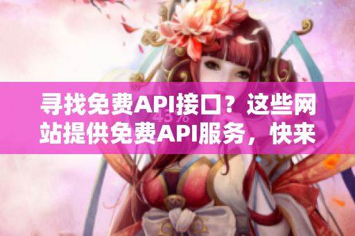 寻找免费API接口？这些网站提供免费API服务，快来体验吧