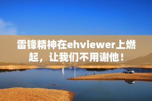 雷锋精神在ehviewer上燃起，让我们不用谢他！