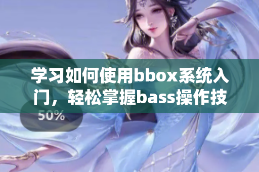 学习如何使用bbox系统入门，轻松掌握bass操作技巧