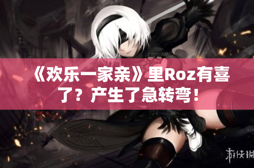 《欢乐一家亲》里Roz有喜了？产生了急转弯！