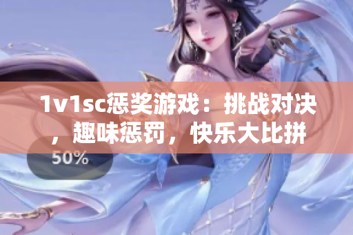 1v1sc惩奖游戏：挑战对决，趣味惩罚，快乐大比拼