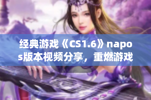 经典游戏《CS1.6》napos版本视频分享，重燃游戏热情