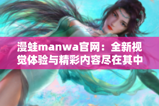 漫蛙manwa官网：全新视觉体验与精彩内容尽在其中