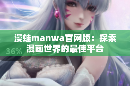 漫蛙manwa官网版：探索漫画世界的最佳平台