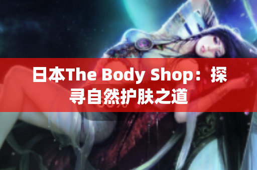 日本The Body Shop：探寻自然护肤之道