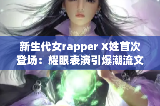 新生代女rapper X姓首次登场：耀眼表演引爆潮流文化