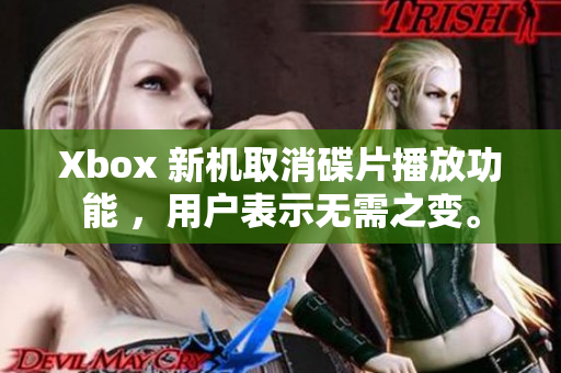 Xbox 新机取消碟片播放功能 ，用户表示无需之变。