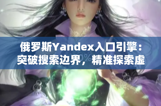 俄罗斯Yandex入口引擎：突破搜索边界，精准探索虚拟世界