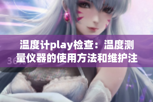 温度计play检查：温度测量仪器的使用方法和维护注意事项