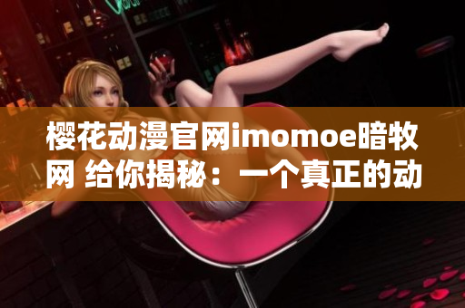 樱花动漫官网imomoe暗牧网 给你揭秘：一个真正的动漫宝库