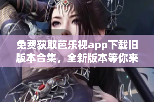 免费获取芭乐视app下载旧版本合集，全新版本等你来体验