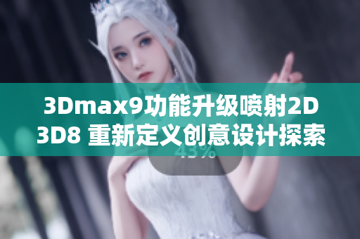 3Dmax9功能升级喷射2D3D8 重新定义创意设计探索