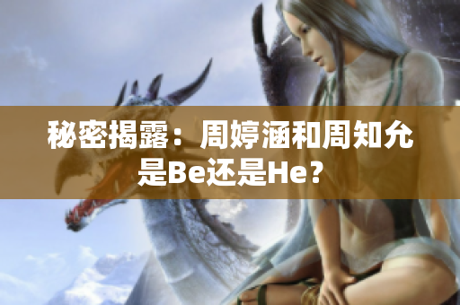 秘密揭露：周婷涵和周知允是Be还是He？