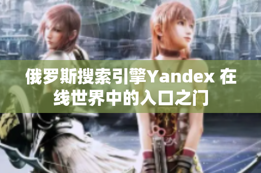 俄罗斯搜索引擎Yandex 在线世界中的入口之门