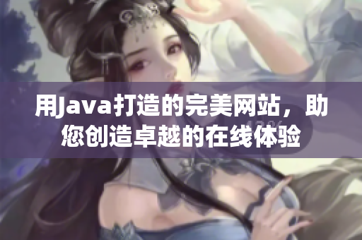 用Java打造的完美网站，助您创造卓越的在线体验