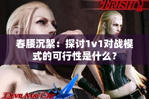 春腰沉絮：探讨1v1对战模式的可行性是什么？