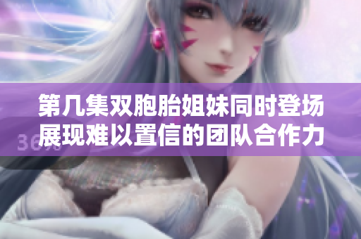 第几集双胞胎姐妹同时登场展现难以置信的团队合作力？