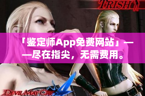 「鉴定师App免费网站」——尽在指尖，无需费用。