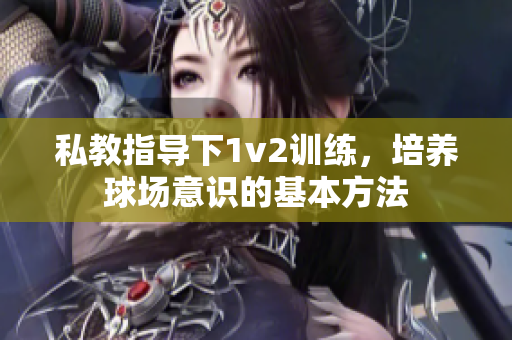 私教指导下1v2训练，培养球场意识的基本方法