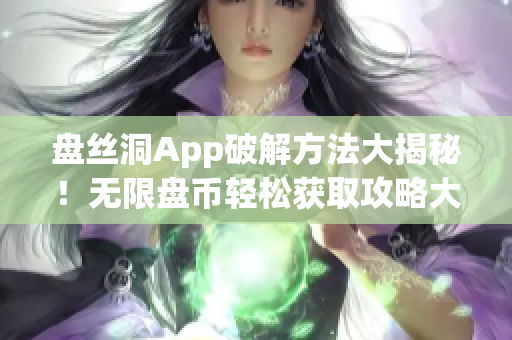 盘丝洞App破解方法大揭秘！无限盘币轻松获取攻略大揭露