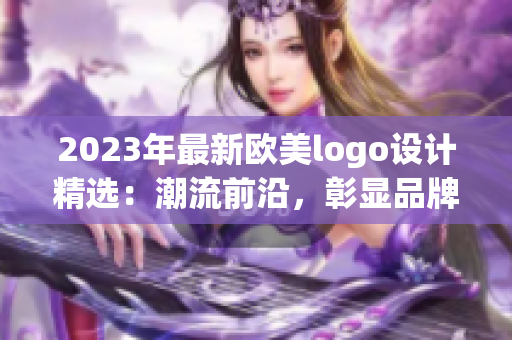 2023年最新欧美logo设计精选：潮流前沿，彰显品牌魅力