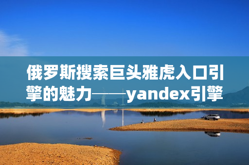 俄罗斯搜索巨头雅虎入口引擎的魅力──yandex引擎详解