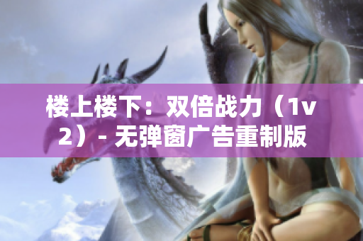 楼上楼下：双倍战力（1v2）- 无弹窗广告重制版