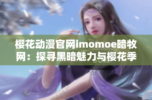 樱花动漫官网imomoe暗牧网：探寻黑暗魅力与樱花季的动漫乐园