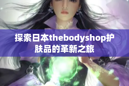 探索日本thebodyshop护肤品的革新之旅