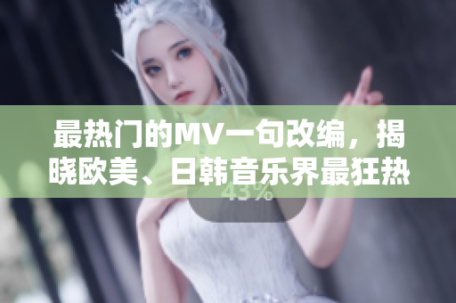 最热门的MV一句改编，揭晓欧美、日韩音乐界最狂热的MV封面亮相！